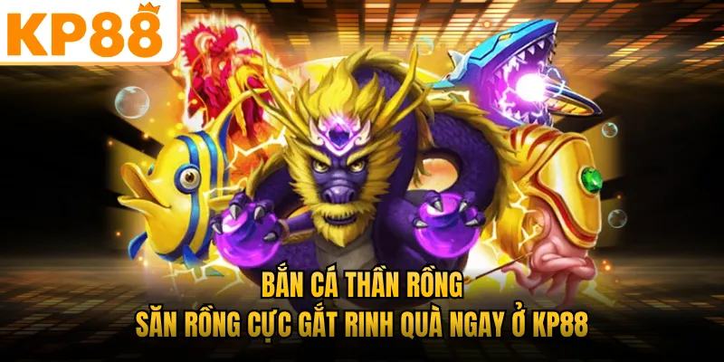 Bắn Cá Thần Rồng - Săn Rồng Cực Gắt Rinh Quà Ngay Ở KP88
