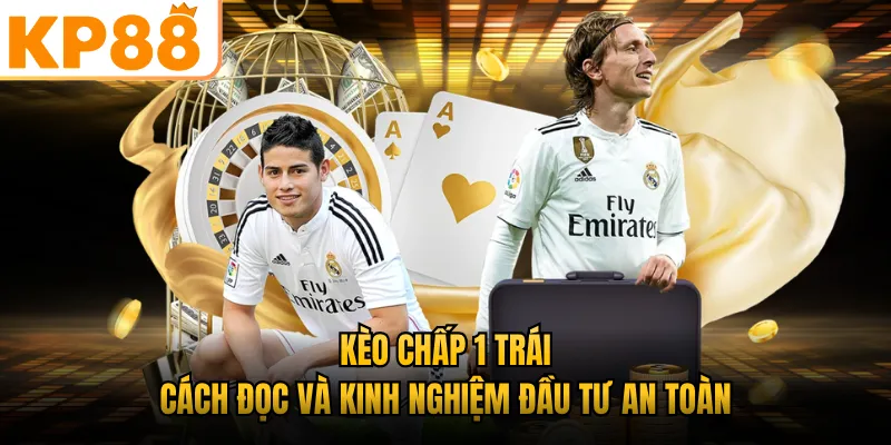 Kèo Chấp 1 Trái - Cách Đọc Và Kinh Nghiệm Đầu Tư An Toàn