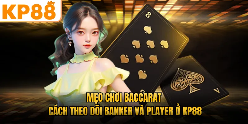 Mẹo Chơi Baccarat - Cách Theo Dõi Banker Và Player Ở KP88